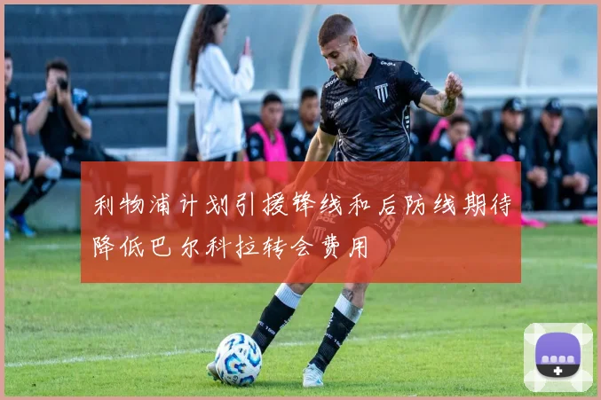 利物浦计划引援锋线和后防线期待降低巴尔科拉转会费用