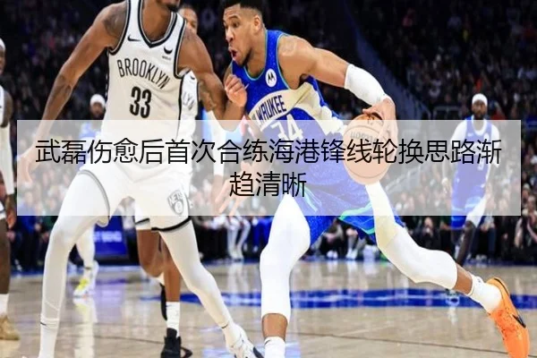 武磊伤愈后首次合练海港锋线轮换思路渐趋清晰